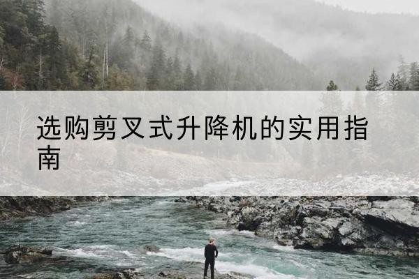 南通剪叉式升降机怎么选-选购剪叉式升降机的实用指南