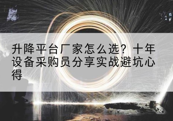 南通升降平台厂家-怎么选？十年设备采购员分享实战避坑心得
