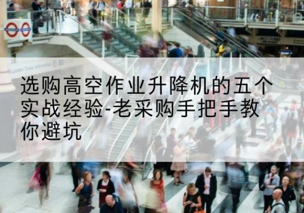 南通高空作业升降机厂家-选购高空作业升降机的五个实战经验-老采购手把手教你避坑