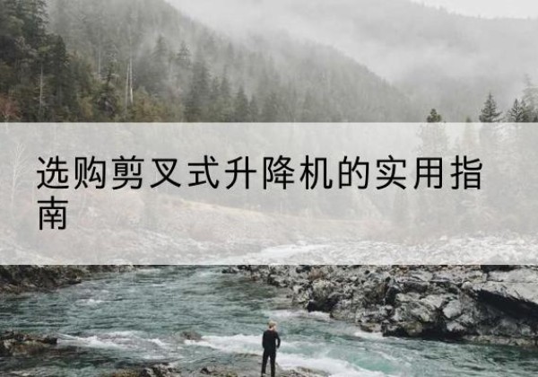 南通剪叉式升降机怎么选-选购剪叉式升降机的实用指南